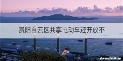 贵阳白云区共享电动车还开放不
