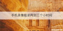 手机录像能录两到三个小时吗