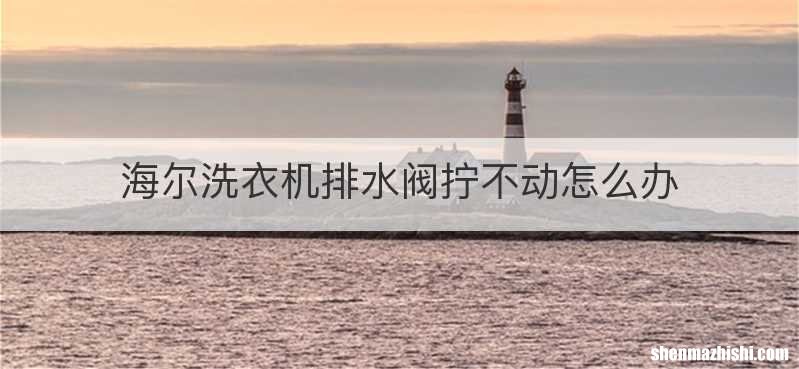 海尔洗衣机排水阀拧不动怎么办