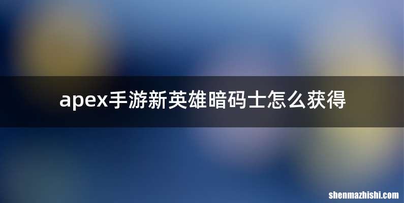 apex手游新英雄暗码士怎么获得