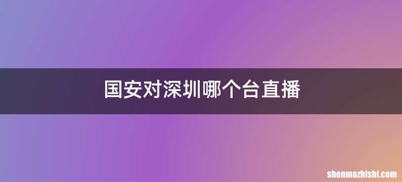 国安对深圳哪个台直播