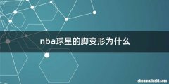 nba球星的脚变形为什么