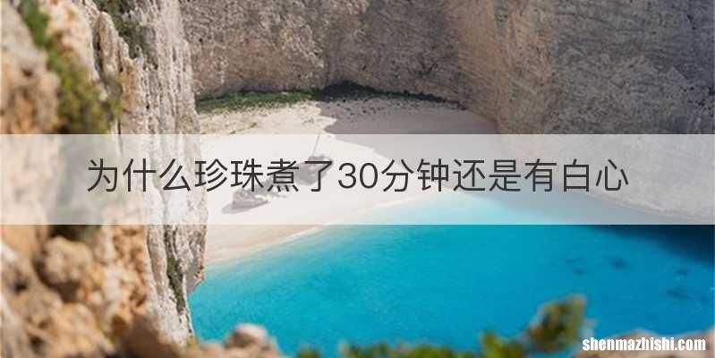 为什么珍珠煮了30分钟还是有白心