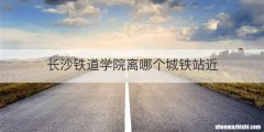 长沙铁道学院离哪个城铁站近