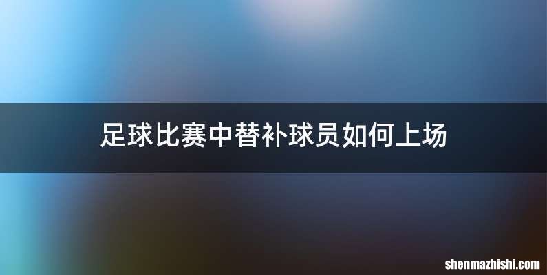 足球比赛中替补球员如何上场