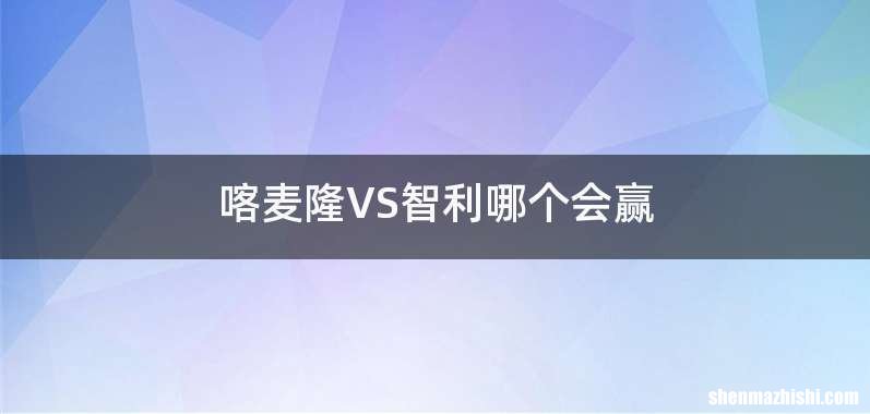 喀麦隆VS智利哪个会赢