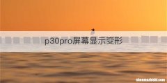 p30pro屏幕显示变形