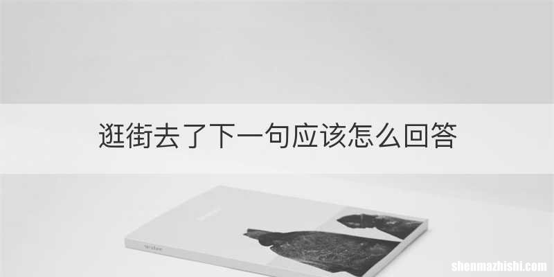 逛街去了下一句应该怎么回答