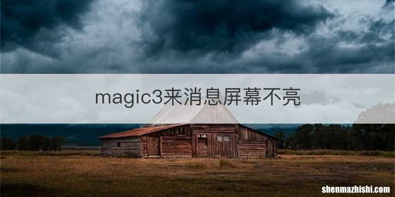 magic3来消息屏幕不亮