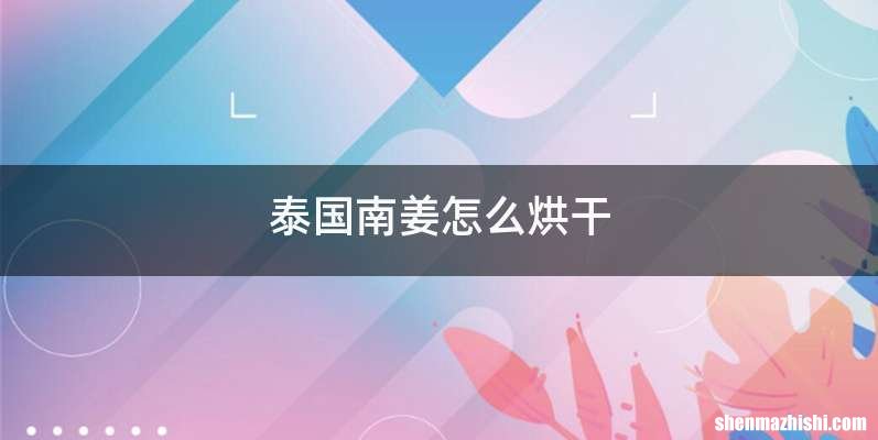 泰国南姜怎么烘干