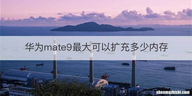 华为mate9最大可以扩充多少内存