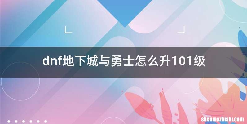 dnf地下城与勇士怎么升101级