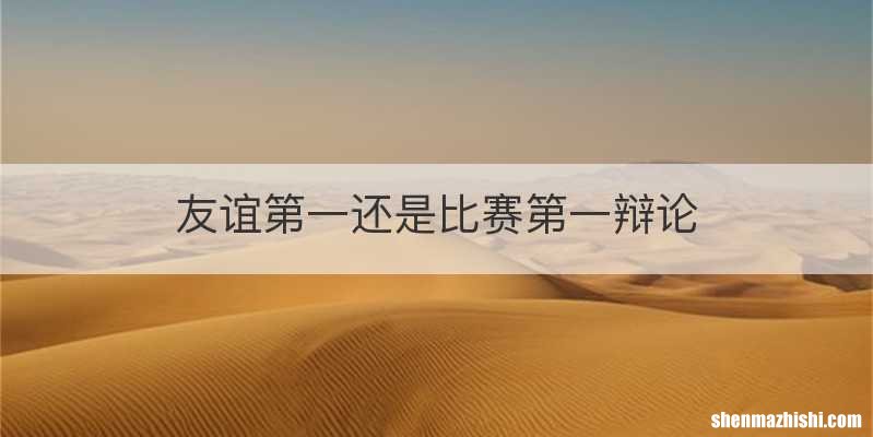 友谊第一还是比赛第一辩论