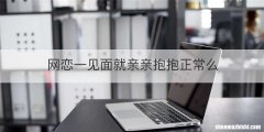 网恋一见面就亲亲抱抱正常么