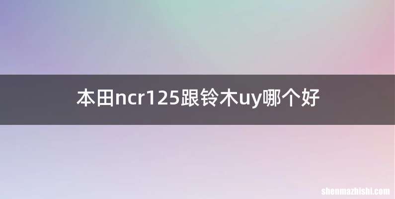 本田ncr125跟铃木uy哪个好