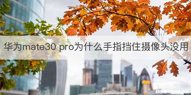 华为mate30 pro为什么手指挡住摄像头没用