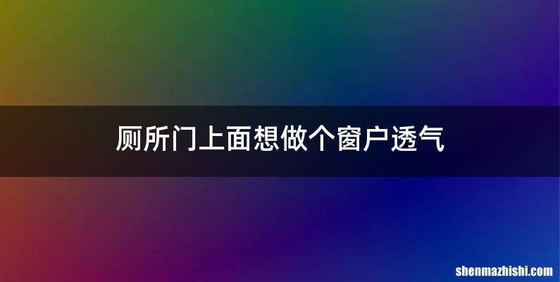 厕所门上面想做个窗户透气