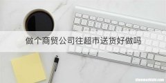 做个商贸公司往超市送货好做吗