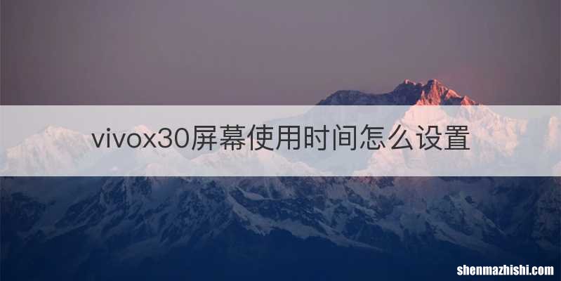 vivox30屏幕使用时间怎么设置