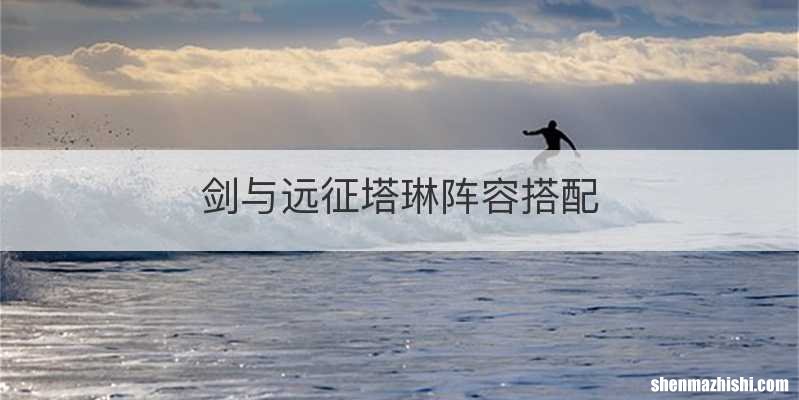 剑与远征塔琳阵容搭配