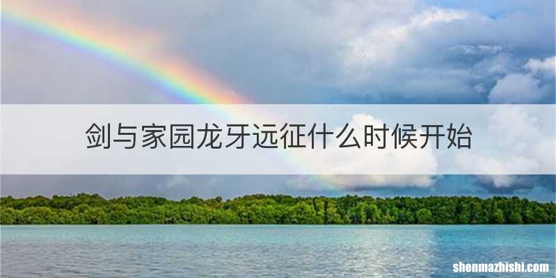 剑与家园龙牙远征什么时候开始