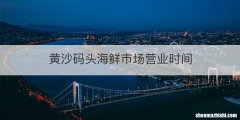 黄沙码头海鲜市场营业时间