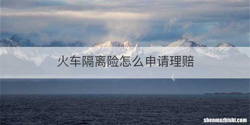 火车隔离险怎么申请理赔