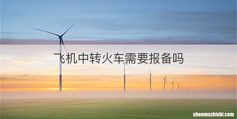 飞机中转火车需要报备吗