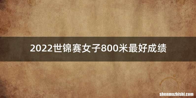2022世锦赛女子800米最好成绩