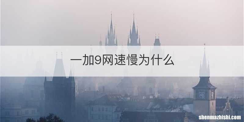 一加9网速慢为什么
