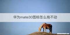 华为mate30图标怎么拖不动