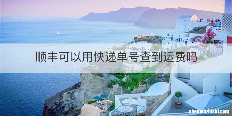 顺丰可以用快递单号查到运费吗