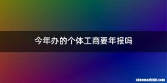 今年办的个体工商要年报吗