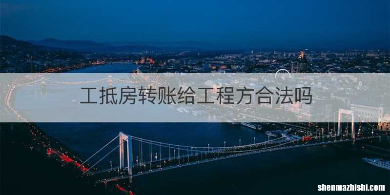 工抵房转账给工程方合法吗