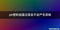 pe塑料加温过高会不会产生异味