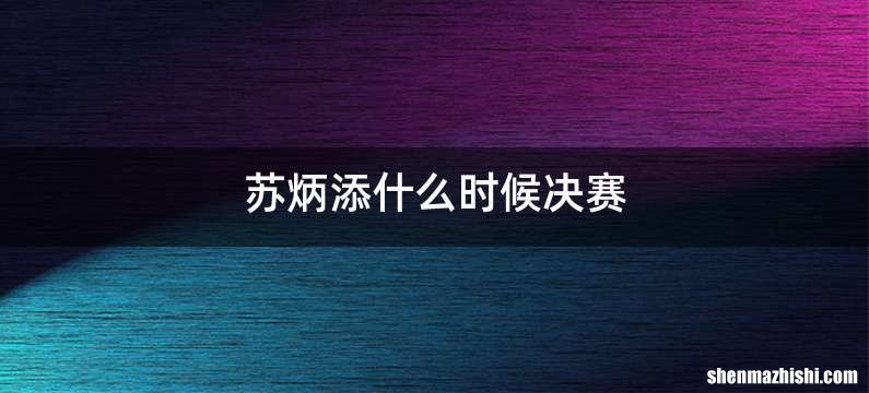 苏炳添什么时候决赛