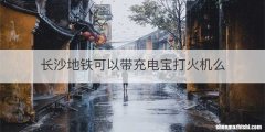 长沙地铁可以带充电宝打火机么