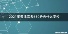 2021年天津高考650分去什么学校