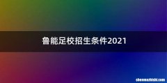 鲁能足校招生条件2021