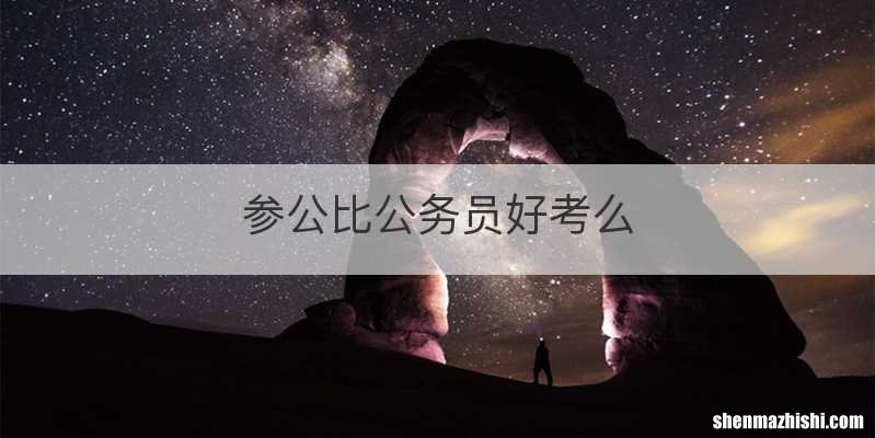 参公比公务员好考么