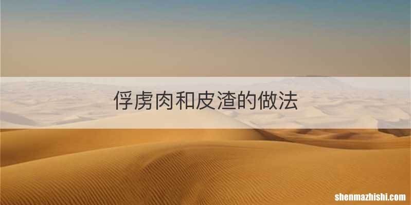 俘虏肉和皮渣的做法