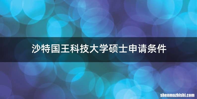 沙特国王科技大学硕士申请条件