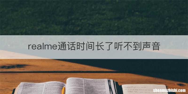 realme通话时间长了听不到声音