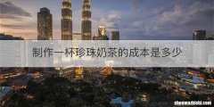制作一杯珍珠奶茶的成本是多少