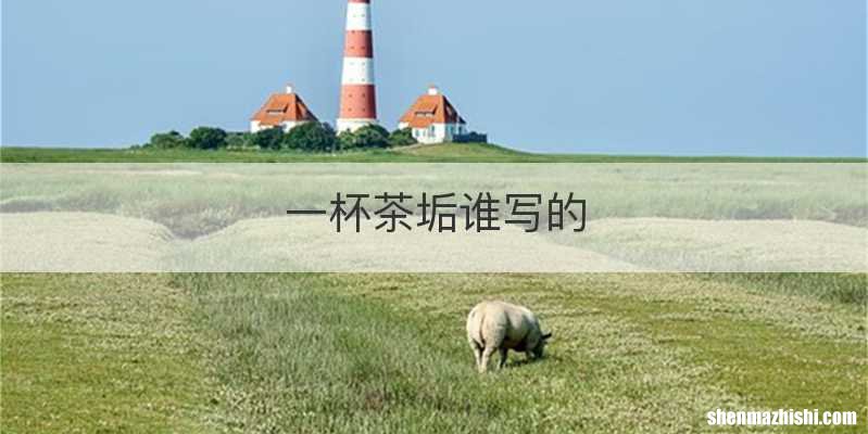 一杯茶垢谁写的