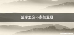 篮球怎么不参加亚冠