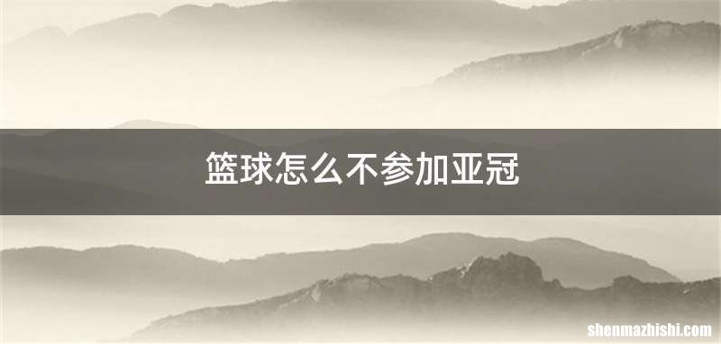 篮球怎么不参加亚冠