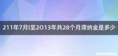211年7月l至2O13年共28个月滞纳金是多少
