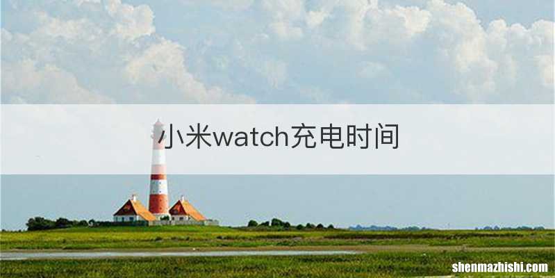 小米watch充电时间