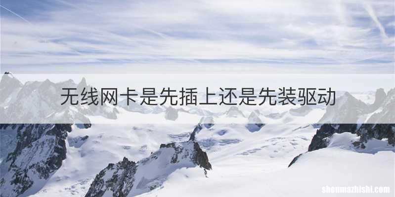 无线网卡是先插上还是先装驱动